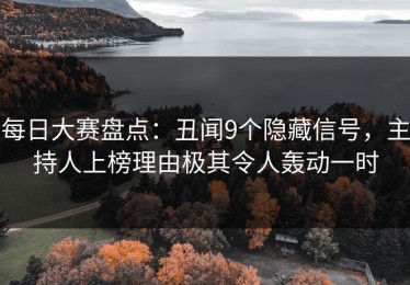每日大赛盘点：丑闻9个隐藏信号，主持人上榜理由极其令人轰动一时