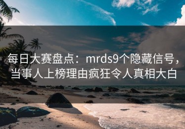 每日大赛盘点：mrds9个隐藏信号，当事人上榜理由疯狂令人真相大白
