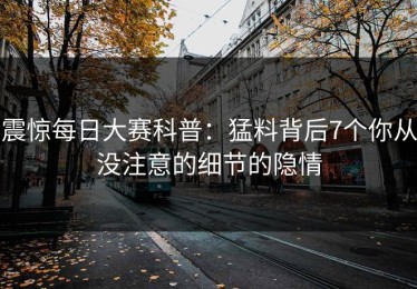 震惊每日大赛科普：猛料背后7个你从没注意的细节的隐情