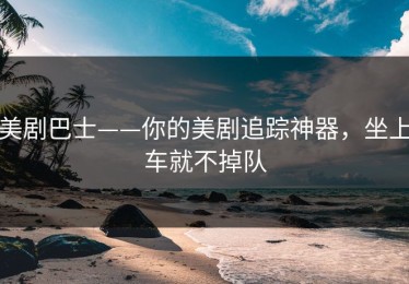 美剧巴士——你的美剧追踪神器，坐上车就不掉队