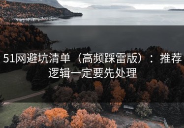 51网避坑清单（高频踩雷版）：推荐逻辑一定要先处理