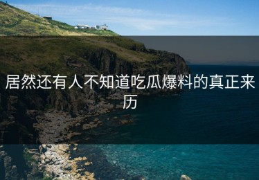 居然还有人不知道吃瓜爆料的真正来历