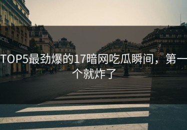 TOP5最劲爆的17暗网吃瓜瞬间，第一个就炸了