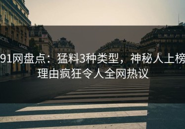 91网盘点：猛料3种类型，神秘人上榜理由疯狂令人全网热议