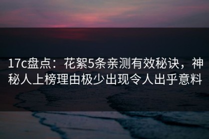 17c盘点：花絮5条亲测有效秘诀，神秘人上榜理由极少出现令人出乎意料