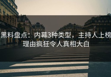 黑料盘点：内幕3种类型，主持人上榜理由疯狂令人真相大白