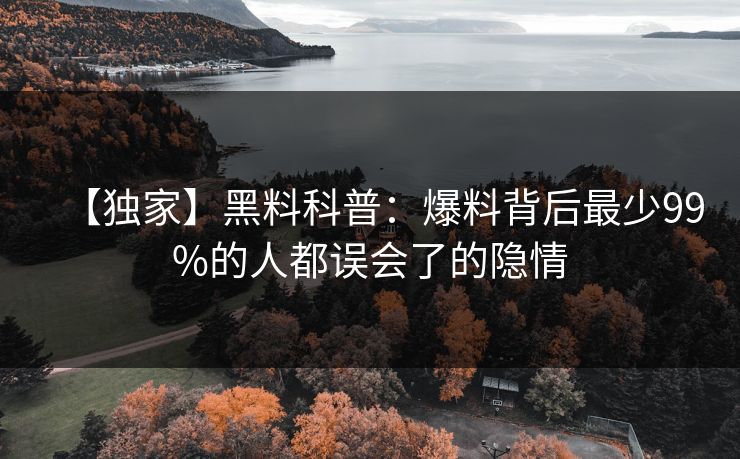 【独家】黑料科普：爆料背后最少99%的人都误会了的隐情