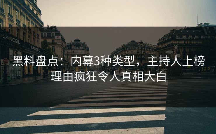 黑料盘点：内幕3种类型，主持人上榜理由疯狂令人真相大白