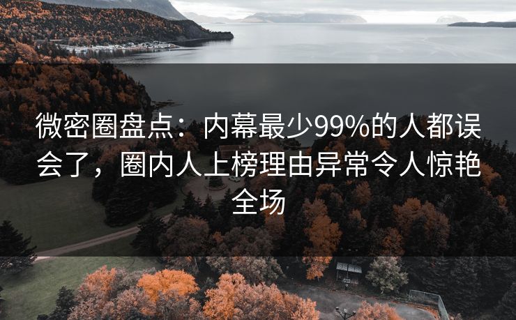 微密圈盘点：内幕最少99%的人都误会了，圈内人上榜理由异常令人惊艳全场