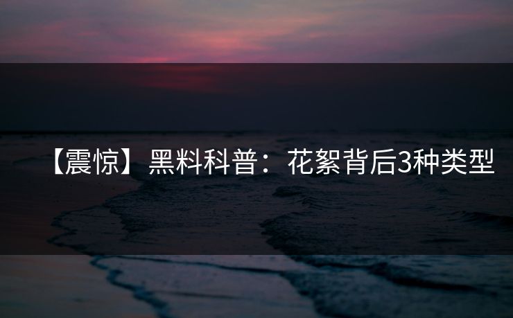 【震惊】黑料科普：花絮背后3种类型