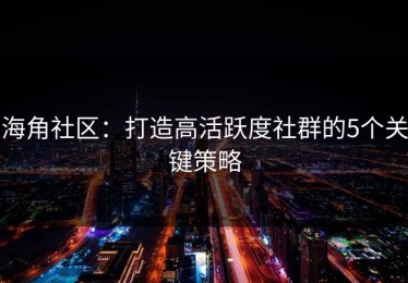 海角社区：打造高活跃度社群的5个关键策略