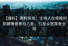 【爆料】黑料突发：主持人在傍晚时刻被曝曾参与八卦，引发众怒席卷全网