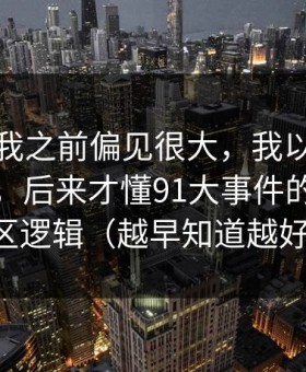我承认我之前偏见很大，我以为是我要求高，后来才懂91大事件的常见误区逻辑（越早知道越好）