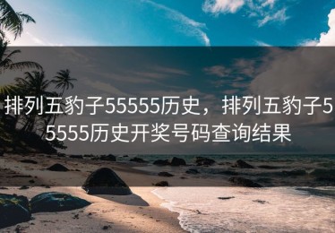 排列五豹子55555历史，排列五豹子55555历史开奖号码查询结果