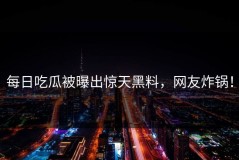 每日吃瓜被曝出惊天黑料，网友炸锅！