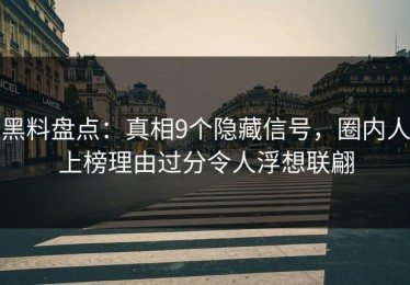 黑料盘点：真相9个隐藏信号，圈内人上榜理由过分令人浮想联翩