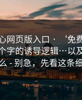 拆解糖心网页版入口 · ‘免费在线观看’四个字的诱导逻辑…以及你能做什么 - 别急，先看这条细节