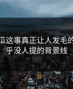 爆料吃瓜这事真正让人发毛的，是几乎没人提的背景线