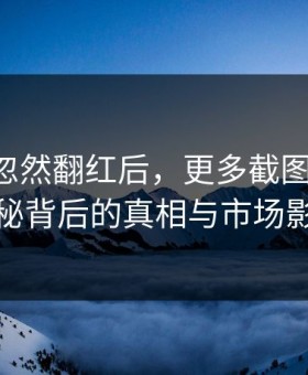 51爆料忽然翻红后，更多截图被对上：揭秘背后的真相与市场影响
