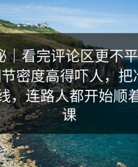 冷门揭秘｜看完评论区更不平静，新91黑料细节密度高得吓人，把冷门边角变成主线，连路人都开始顺着线索补课
