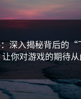 91爆料：深入揭秘背后的“下一层”真相，让你对游戏的期待从此改变