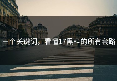 三个关键词，看懂17黑料的所有套路