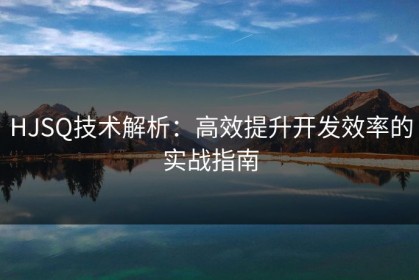HJSQ技术解析：高效提升开发效率的实战指南