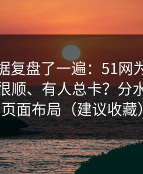 我把数据复盘了一遍：51网为什么有人用得很顺、有人总卡？分水岭就在页面布局（建议收藏）