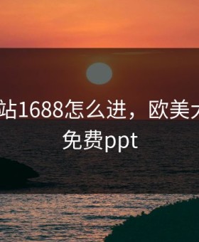 成品网站1688怎么进，欧美大片ppt免费ppt