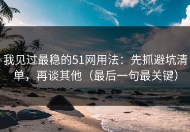我见过最稳的51网用法：先抓避坑清单，再谈其他（最后一句最关键）