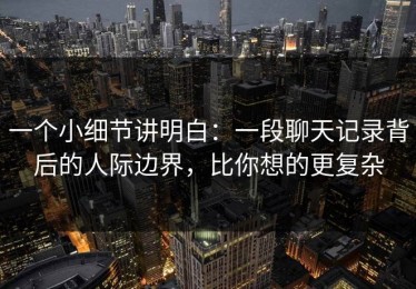 一个小细节讲明白：一段聊天记录背后的人际边界，比你想的更复杂