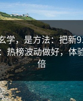 这不是玄学，是方法：把新91视频当工具用：热榜波动做好，体验直接翻倍