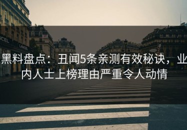 黑料盘点：丑闻5条亲测有效秘诀，业内人士上榜理由严重令人动情