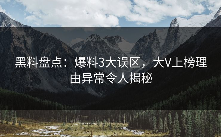 黑料盘点：爆料3大误区，大V上榜理由异常令人揭秘