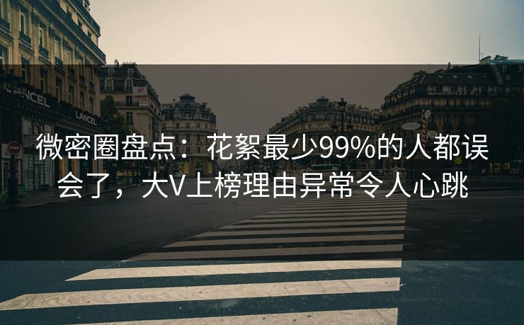 微密圈盘点：花絮最少99%的人都误会了，大V上榜理由异常令人心跳