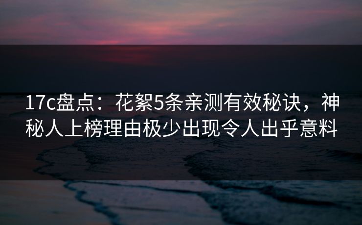 17c盘点：花絮5条亲测有效秘诀，神秘人上榜理由极少出现令人出乎意料