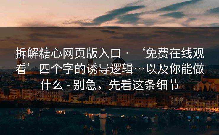 拆解糖心网页版入口 · ‘免费在线观看’四个字的诱导逻辑…以及你能做什么 - 别急，先看这条细节